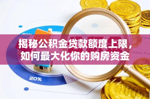 万山揭秘公积金贷款额度上限，如何最大化你的购房资金
