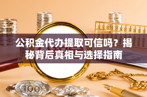 万山公积金代办提取可信吗？揭秘背后真相与选择指南