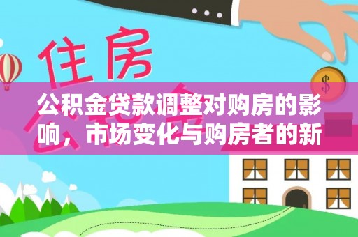 万山公积金贷款调整对购房的影响，市场变化与购房者的新选择
