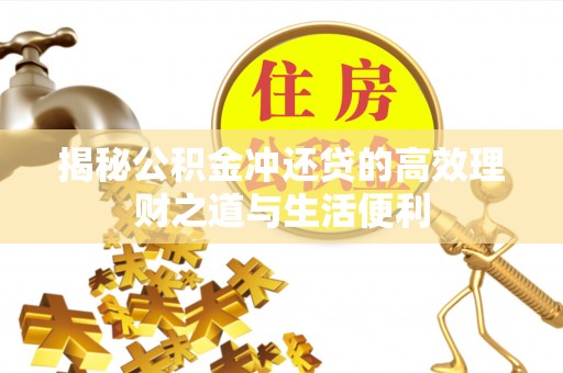 万山揭秘公积金冲还贷的高效理财之道与生活便利