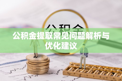 万山公积金提取常见问题解析与优化建议