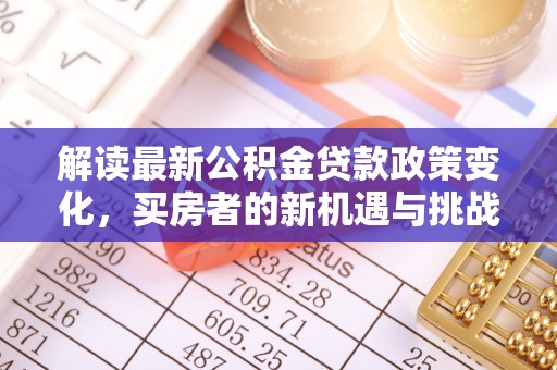 万山解读最新公积金贷款政策变化，买房者的新机遇与挑战