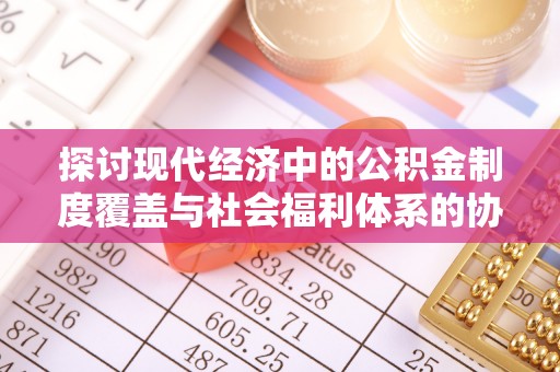 万山探讨现代经济中的公积金制度覆盖与社会福利体系的协同发展