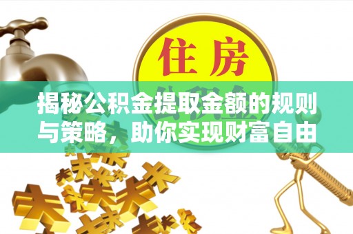 万山揭秘公积金提取金额的规则与策略，助你实现财富自由