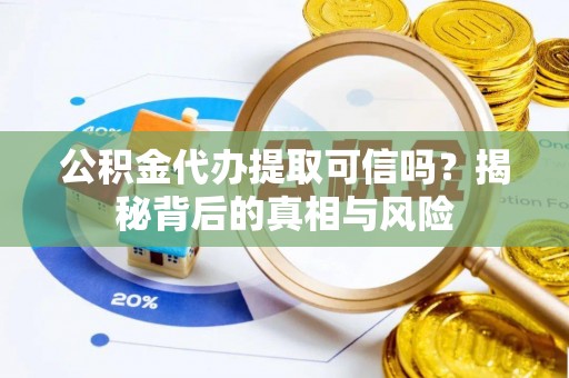 万山公积金代办提取可信吗？揭秘背后的真相与风险