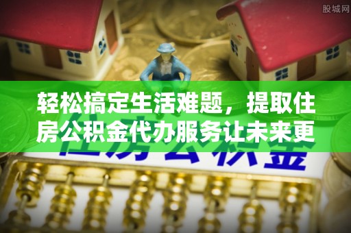 万山轻松搞定生活难题，提取住房公积金代办服务让未来更安心