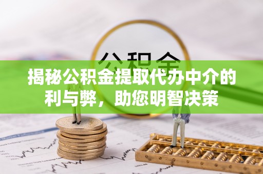 万山揭秘公积金提取代办中介的利与弊，助您明智决策