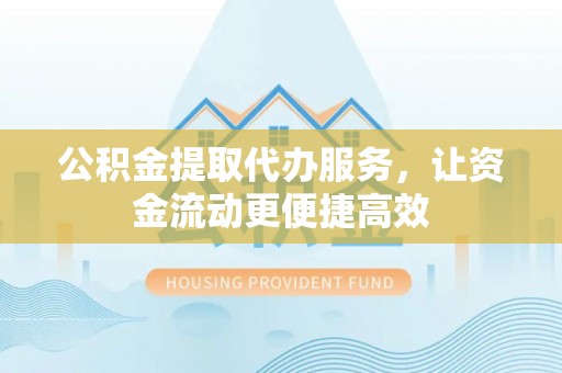 万山公积金提取代办服务，让资金流动更便捷高效