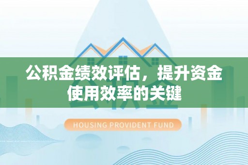 万山公积金绩效评估，提升资金使用效率的关键