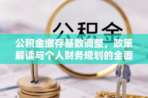 万山公积金缴存基数调整，政策解读与个人财务规划的全面分析