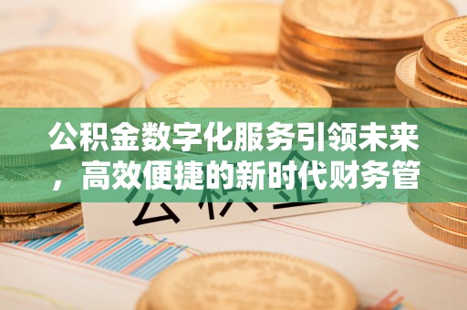 万山公积金数字化服务引领未来，高效便捷的新时代财务管理
