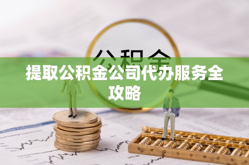 万山提取公积金公司代办服务全攻略