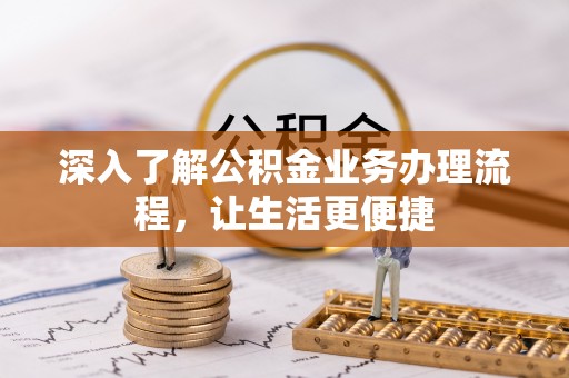 万山深入了解公积金业务办理流程，让生活更便捷
