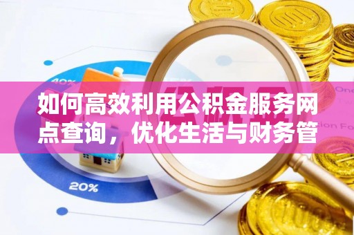 万山如何高效利用公积金服务网点查询，优化生活与财务管理