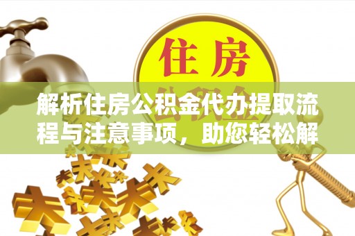 万山解析住房公积金代办提取流程与注意事项，助您轻松解决资金难题