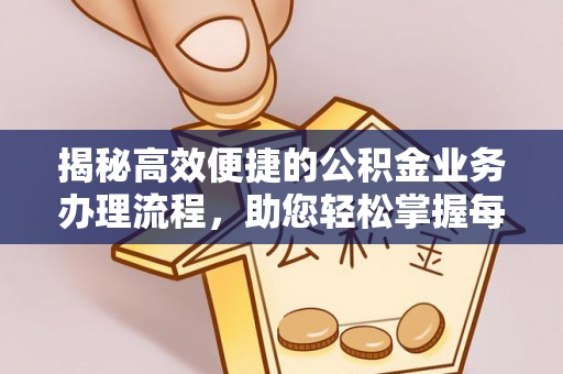 万山揭秘高效便捷的公积金业务办理流程，助您轻松掌握每一步