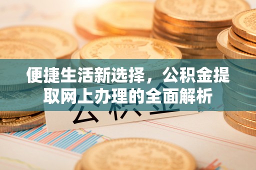 万山便捷生活新选择，公积金提取网上办理的全面解析
