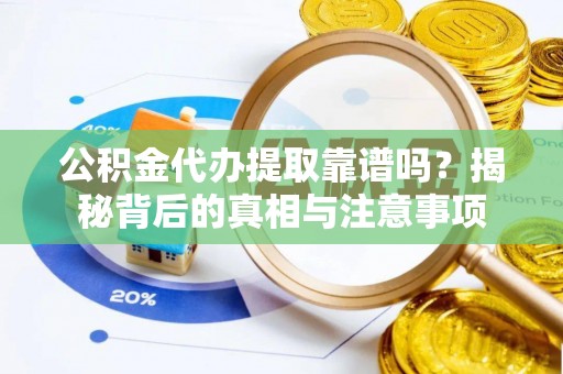 万山公积金代办提取靠谱吗？揭秘背后的真相与注意事项