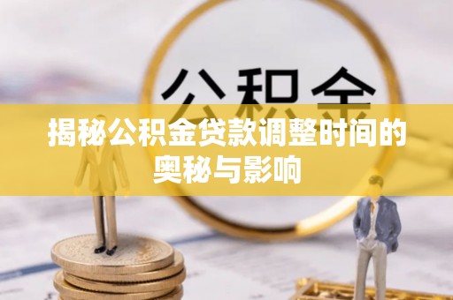 万山揭秘公积金贷款调整时间的奥秘与影响