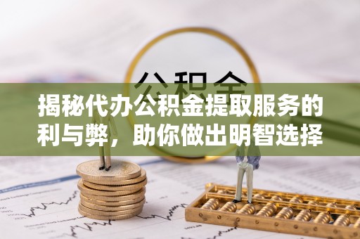 万山揭秘代办公积金提取服务的利与弊，助你做出明智选择