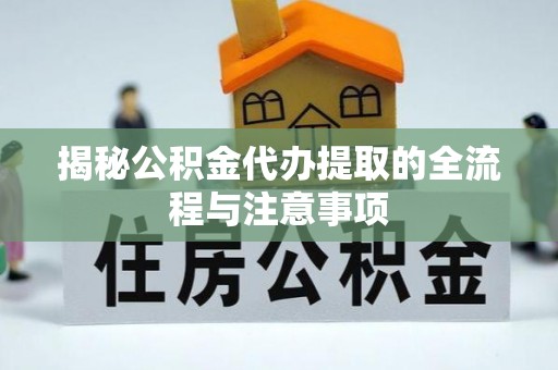万山揭秘公积金代办提取的全流程与注意事项