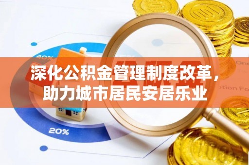 万山深化公积金管理制度改革，助力城市居民安居乐业