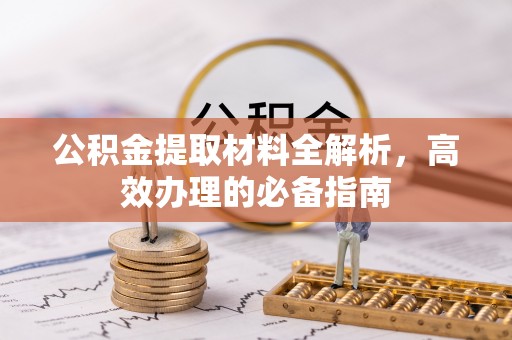 万山公积金提取材料全解析，高效办理的必备指南