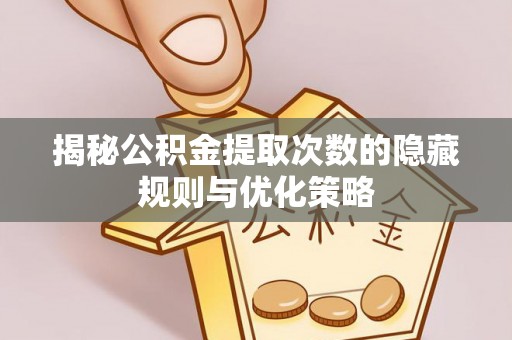万山揭秘公积金提取次数的隐藏规则与优化策略
