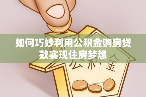 万山如何巧妙利用公积金购房贷款实现住房梦想