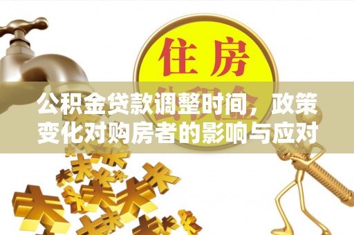 万山公积金贷款调整时间，政策变化对购房者的影响与应对策略