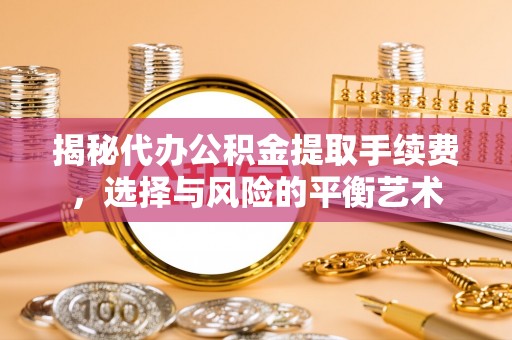 万山揭秘代办公积金提取手续费，选择与风险的平衡艺术