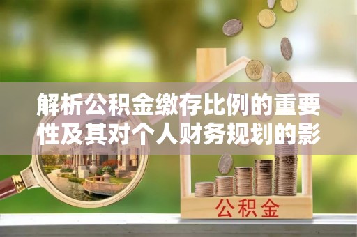 万山解析公积金缴存比例的重要性及其对个人财务规划的影响