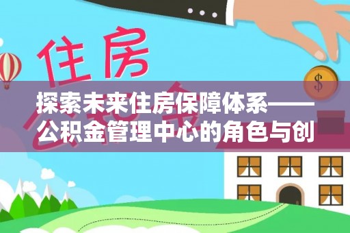 万山探索未来住房保障体系——公积金管理中心的角色与创新
