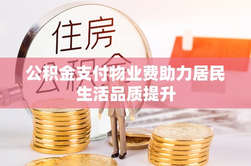 万山公积金支付物业费助力居民生活品质提升