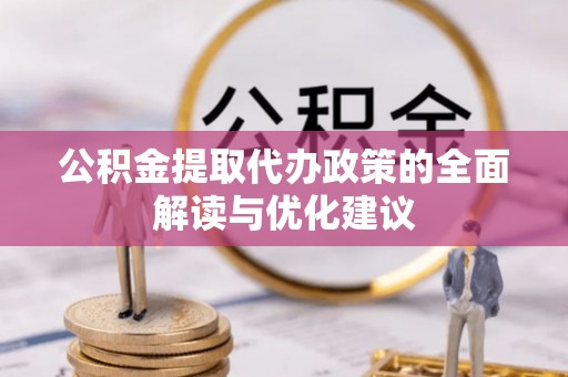 万山公积金提取代办政策的全面解读与优化建议