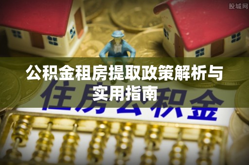 万山公积金租房提取政策解析与实用指南