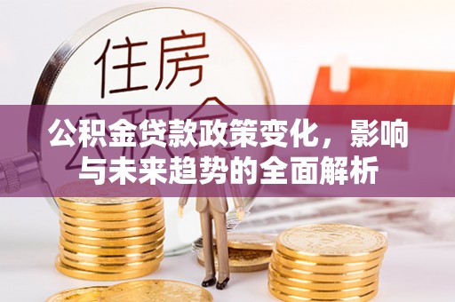 万山公积金贷款政策变化，影响与未来趋势的全面解析