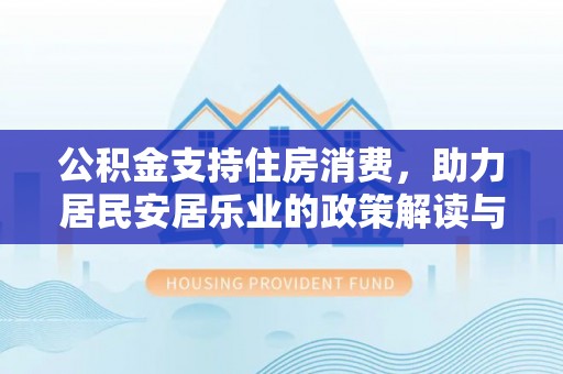万山公积金支持住房消费，助力居民安居乐业的政策解读与展望