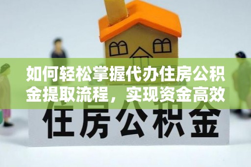 万山如何轻松掌握代办住房公积金提取流程，实现资金高效利用