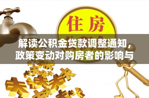 万山解读公积金贷款调整通知，政策变动对购房者的影响与应对策略