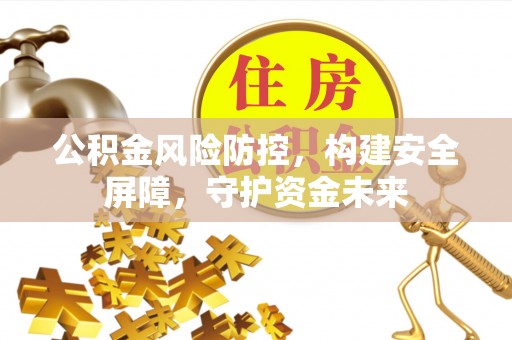 万山公积金风险防控，构建安全屏障，守护资金未来