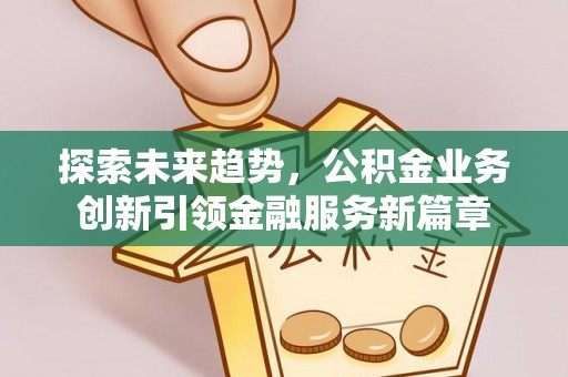 万山探索未来趋势，公积金业务创新引领金融服务新篇章