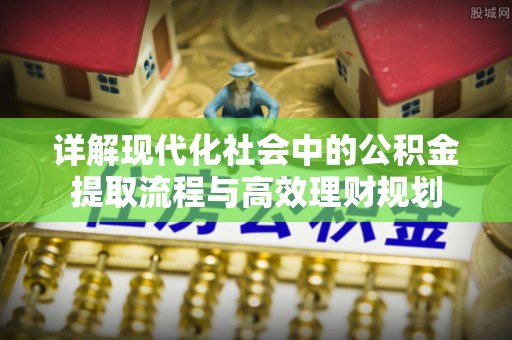 万山详解现代化社会中的公积金提取流程与高效理财规划