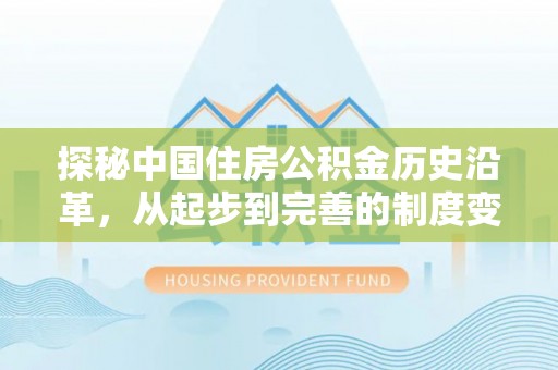 万山探秘中国住房公积金历史沿革，从起步到完善的制度变迁