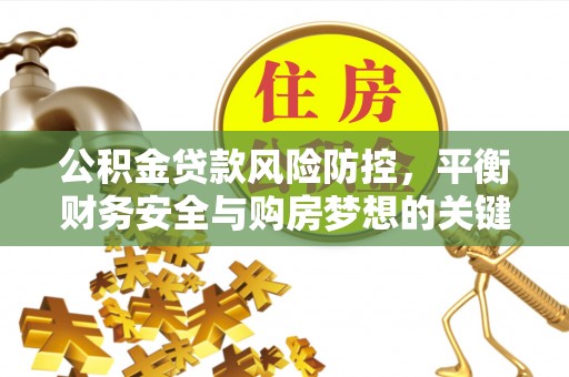 万山公积金贷款风险防控，平衡财务安全与购房梦想的关键