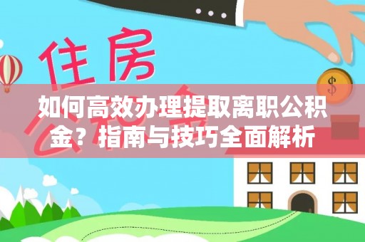 万山如何高效办理提取离职公积金？指南与技巧全面解析