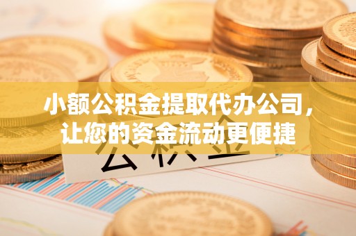 万山小额公积金提取代办公司，让您的资金流动更便捷