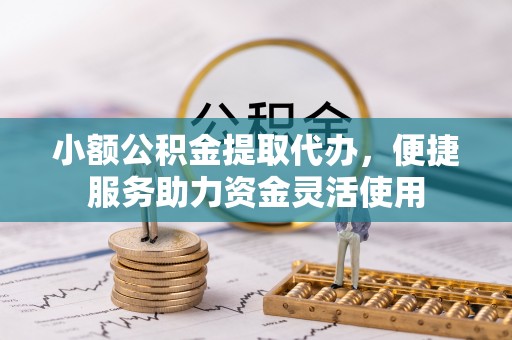 万山小额公积金提取代办，便捷服务助力资金灵活使用