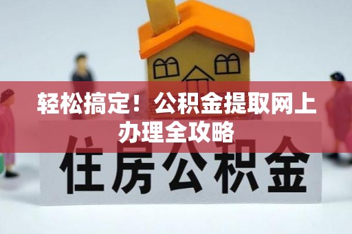 万山轻松搞定！公积金提取网上办理全攻略