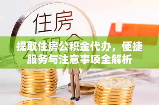 万山提取住房公积金代办，便捷服务与注意事项全解析